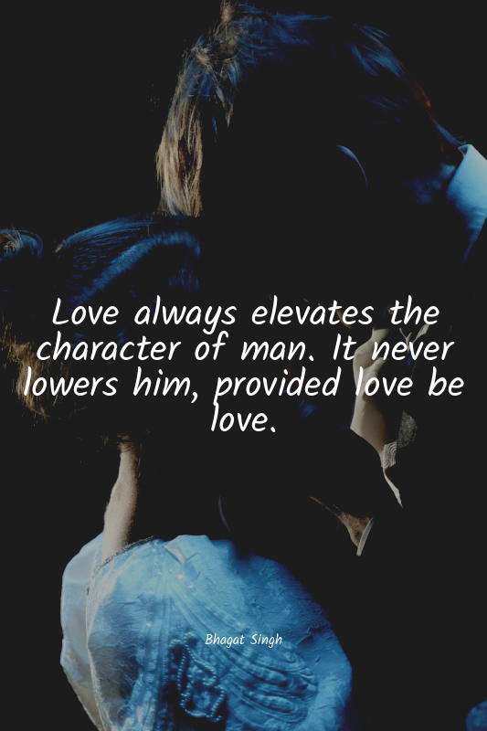Love always elevates the character of man. It never lowers him, provided love be...
