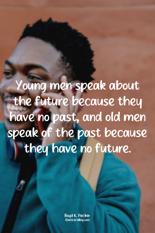 Young men speak about the future because they have no past, and old men speak of...