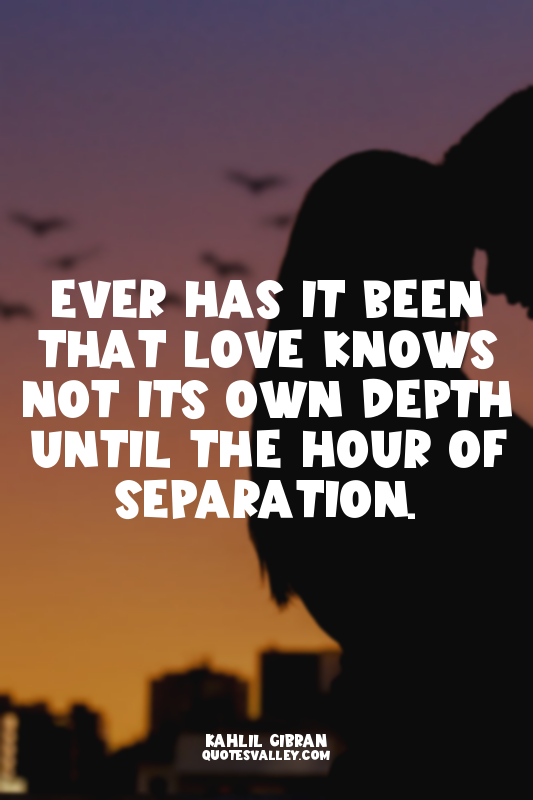 Ever has it been that love knows not its own depth until the hour of separation.