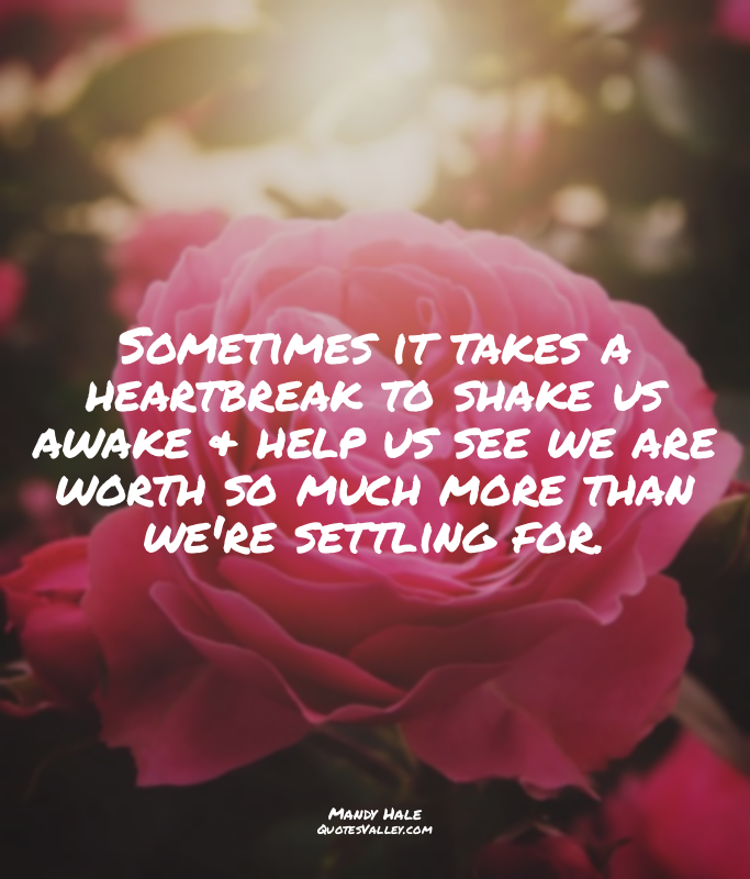 Sometimes it takes a heartbreak to shake us awake & help us see we are worth so...