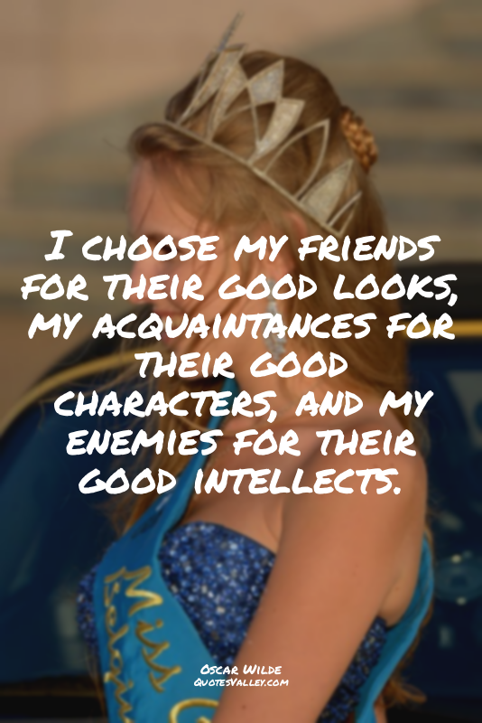 I choose my friends for their good looks, my acquaintances for their good charac...
