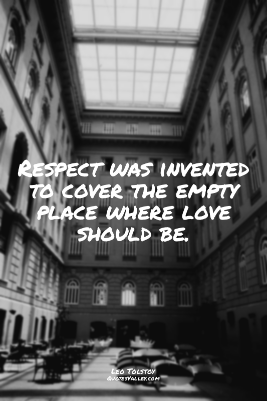 Respect was invented to cover the empty place where love should be.