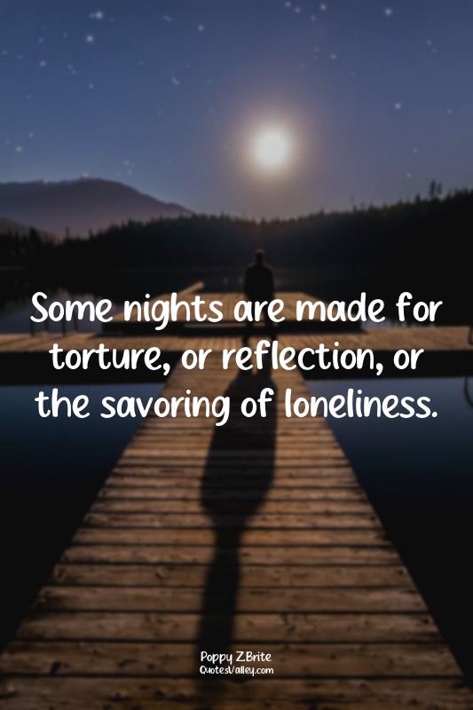 Some nights are made for torture, or reflection, or the savoring of loneliness.