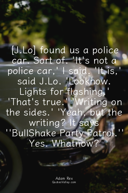 [J.Lo] found us a police car. Sort of. 'It's not a police car,' I said. 'It is,'...