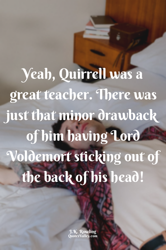 Yeah, Quirrell was a great teacher. There was just that minor drawback of him ha...