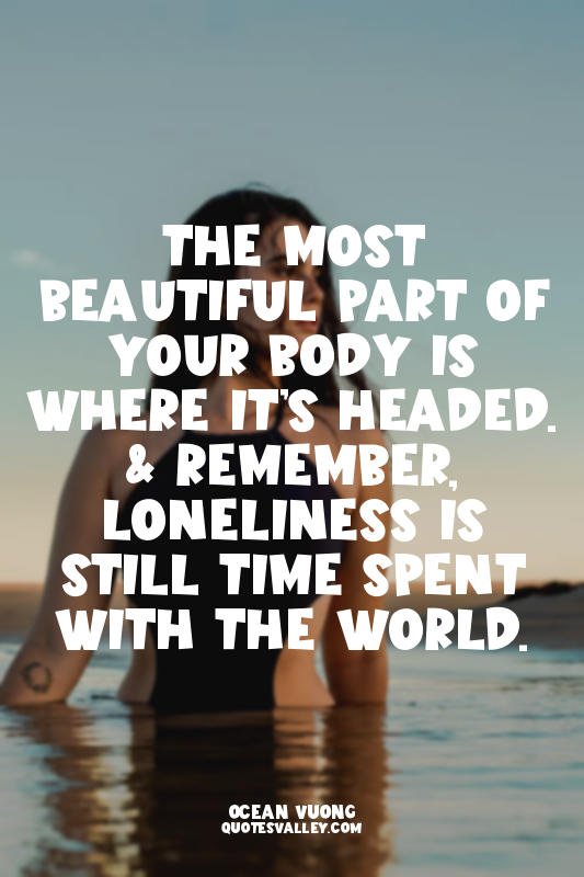 The most beautiful part of your body is where it’s headed. & remember, lonelines...