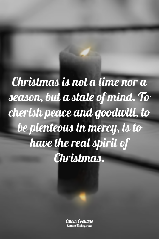 Christmas is not a time nor a season, but a state of mind. To cherish peace and...