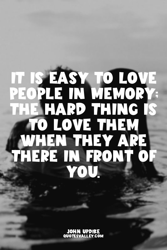 It is easy to love people in memory; the hard thing is to love them when they ar...