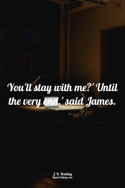 You'll stay with me?' Until the very end,' said James.