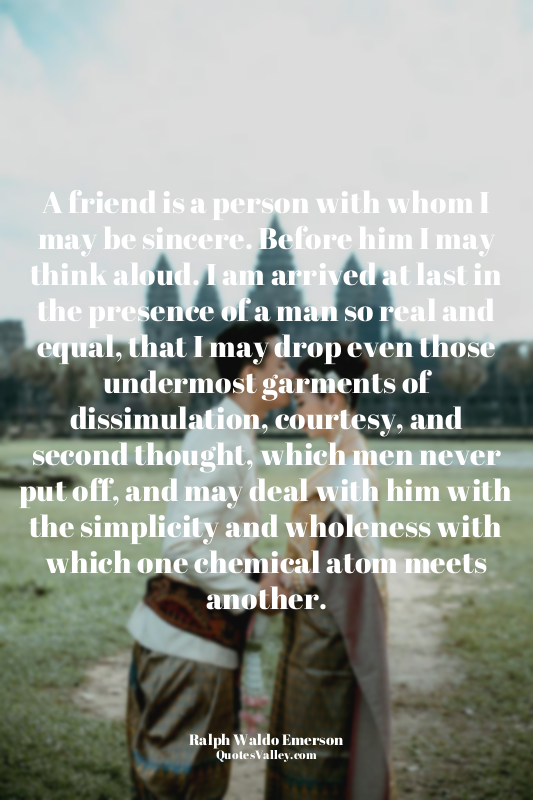 A friend is a person with whom I may be sincere. Before him I may think aloud. I...