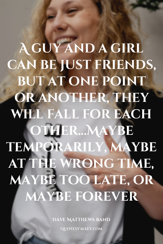 A guy and a girl can be just friends, but at one point or another, they will fal...