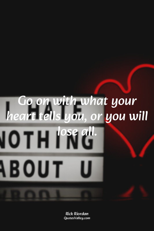 Go on with what your heart tells you, or you will lose all.