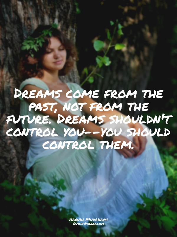 Dreams come from the past, not from the future. Dreams shouldn't control you--yo...