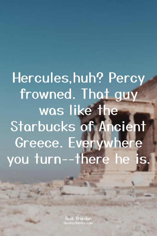 Hercules,huh? Percy frowned. That guy was like the Starbucks of Ancient Greece....