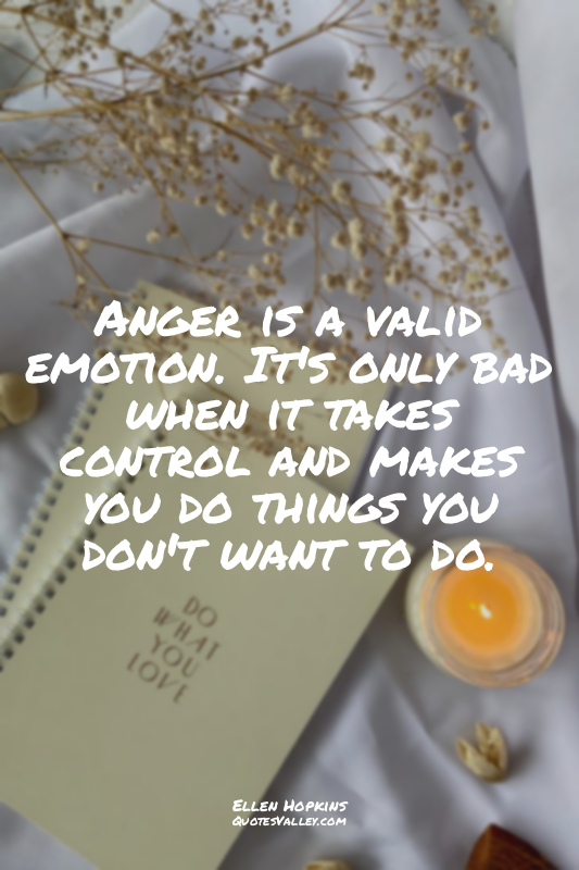 Anger is a valid emotion. It's only bad when it takes control and makes you do t...