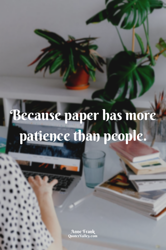 Because paper has more patience than people.