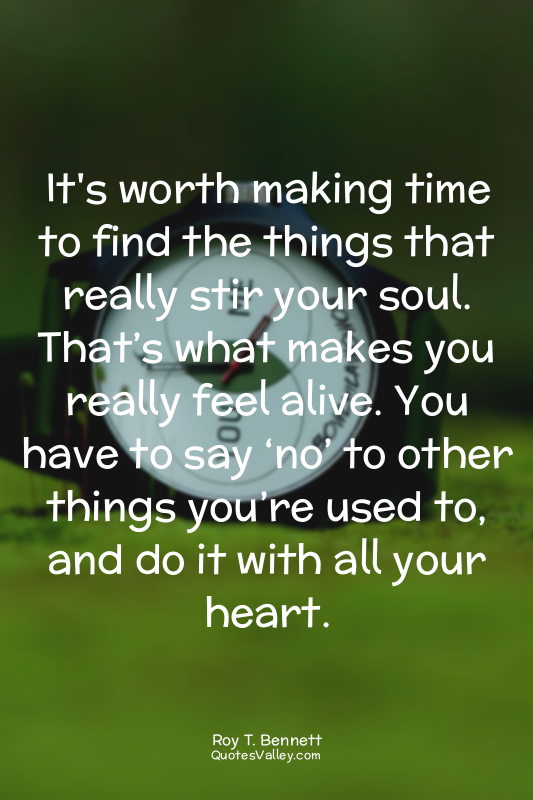 It's worth making time to find the things that really stir your soul. That’s wha...