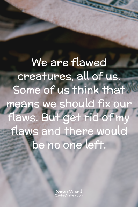 We are flawed creatures, all of us. Some of us think that means we should fix ou...