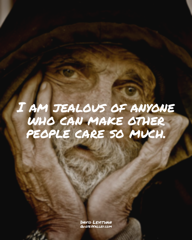 I am jealous of anyone who can make other people care so much.