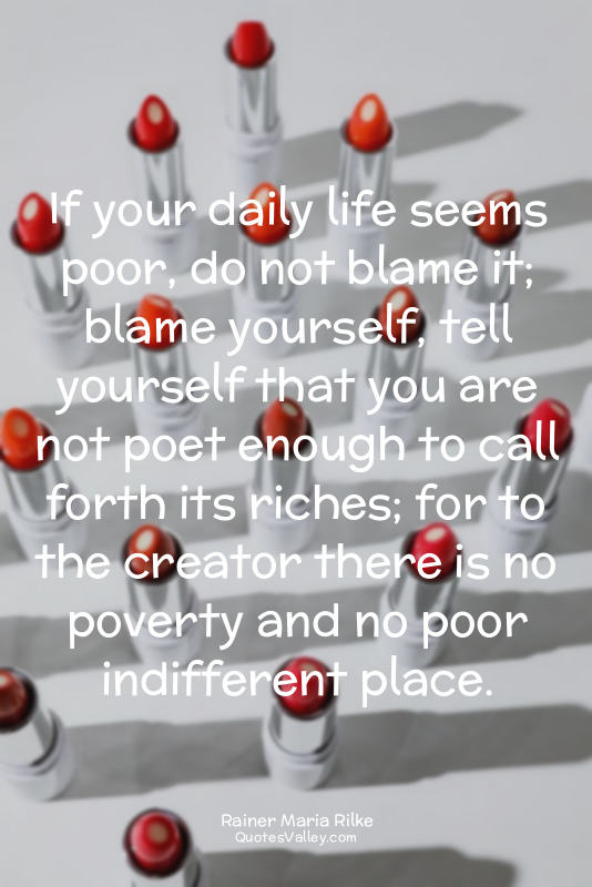 If your daily life seems poor, do not blame it; blame yourself, tell yourself th...