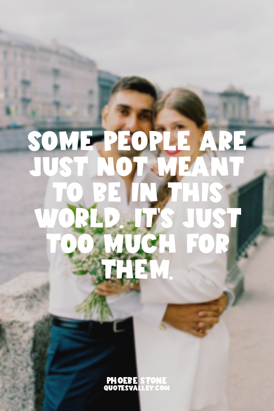 Some people are just not meant to be in this world. It's just too much for them.