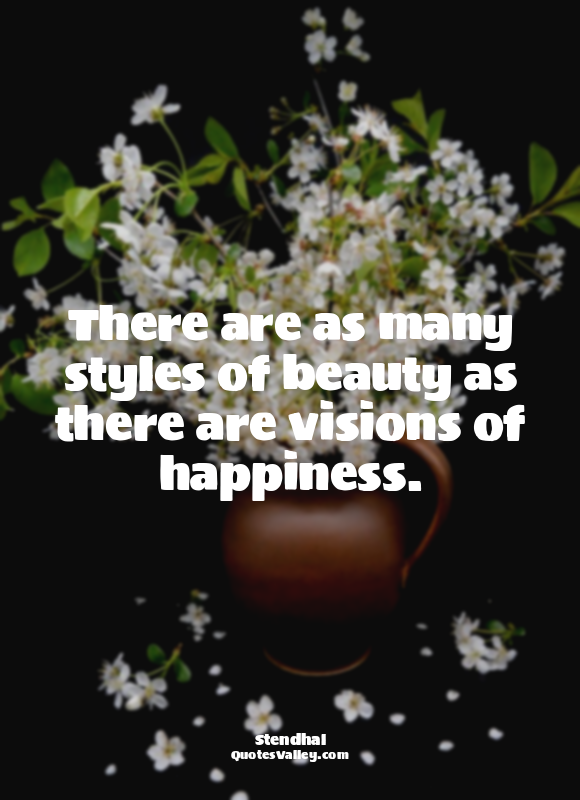 There are as many styles of beauty as there are visions of happiness.