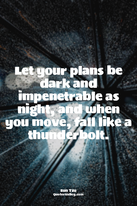 Let your plans be dark and impenetrable as night, and when you move, fall like a...