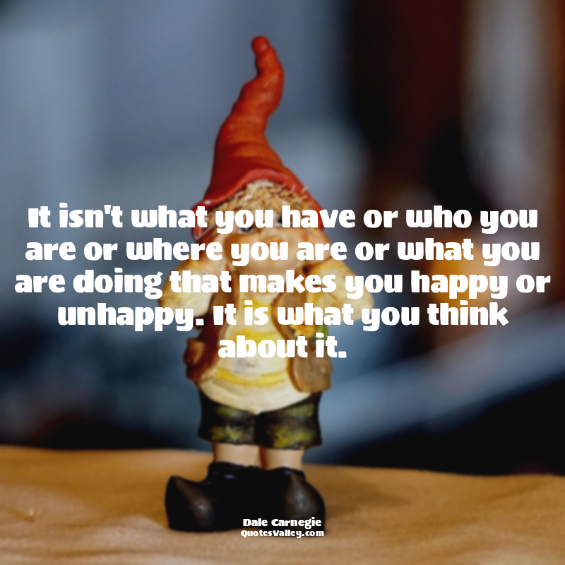 It isn't what you have or who you are or where you are or what you are doing tha...