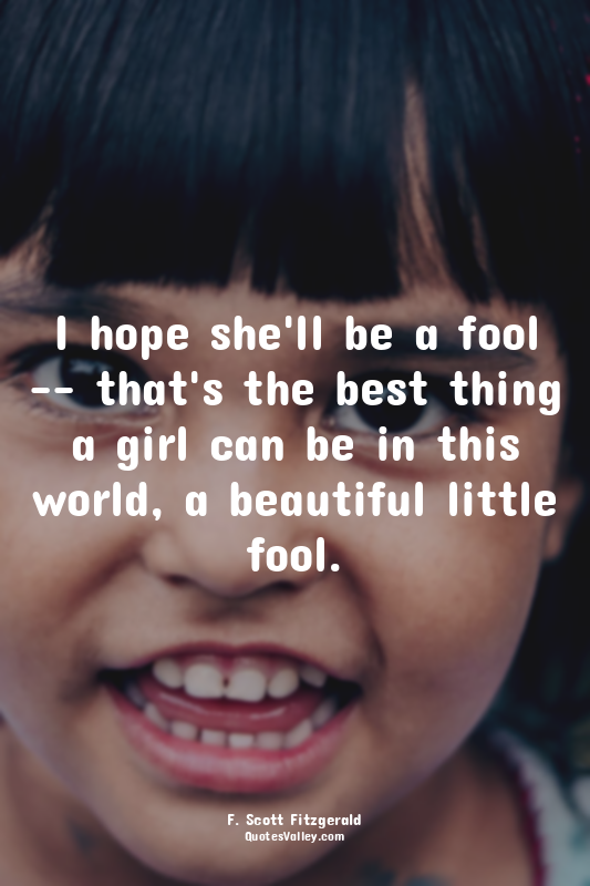 I hope she'll be a fool -- that's the best thing a girl can be in this world, a...