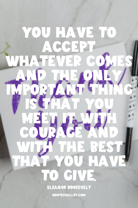 You have to accept whatever comes and the only important thing is that you meet...