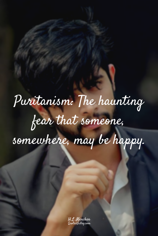 Puritanism: The haunting fear that someone, somewhere, may be happy.