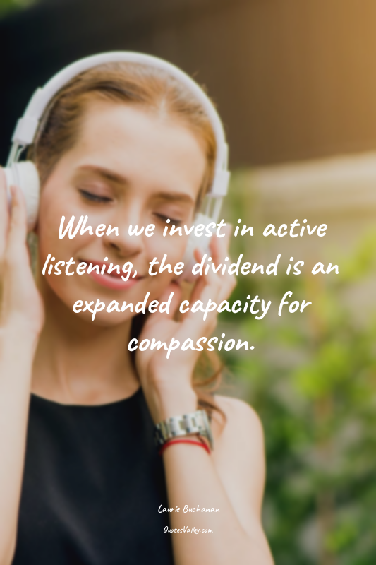 When we invest in active listening, the dividend is an expanded capacity for com...