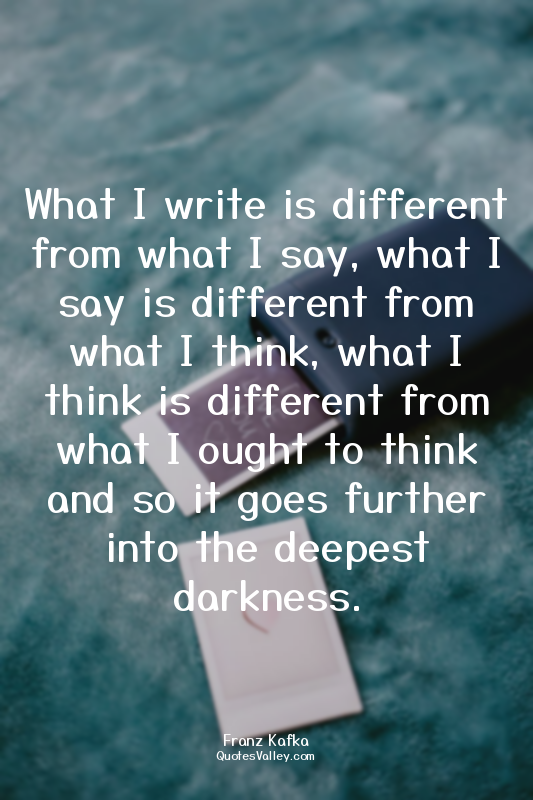 What I write is different from what I say, what I say is different from what I t...