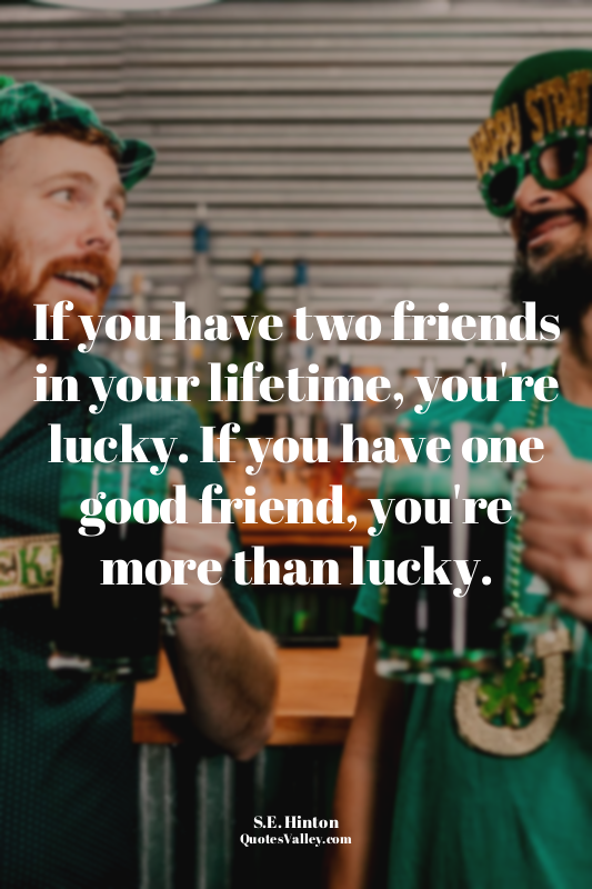 If you have two friends in your lifetime, you're lucky. If you have one good fri...