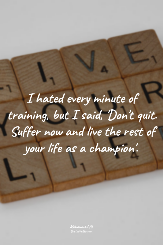 I hated every minute of training, but I said, 'Don't quit. Suffer now and live t...