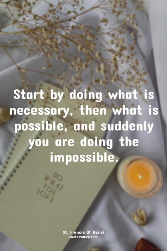 Start by doing what is necessary, then what is possible, and suddenly you are do...