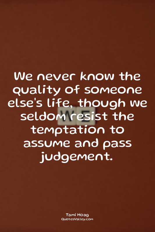 We never know the quality of someone else's life, though we seldom resist the te...
