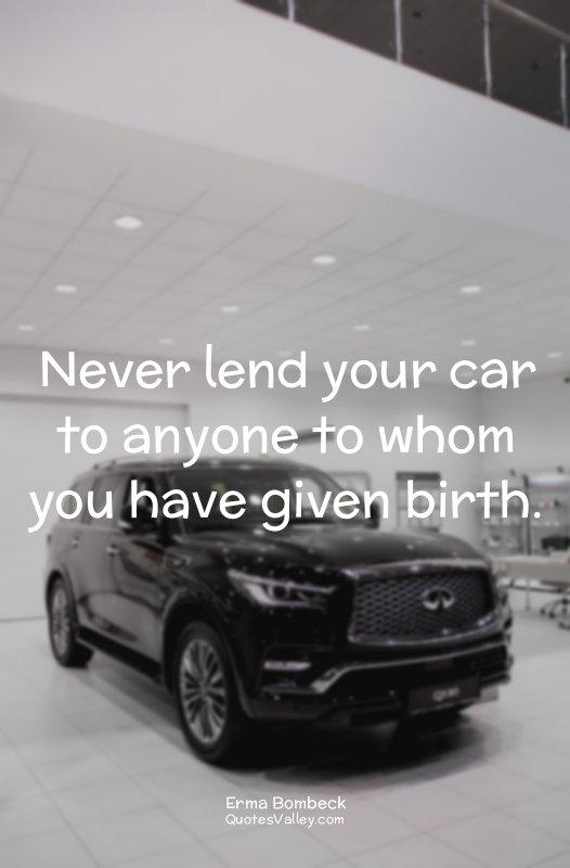 Never lend your car to anyone to whom you have given birth.