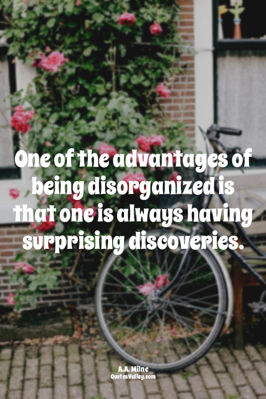 One of the advantages of being disorganized is that one is always having surpris...