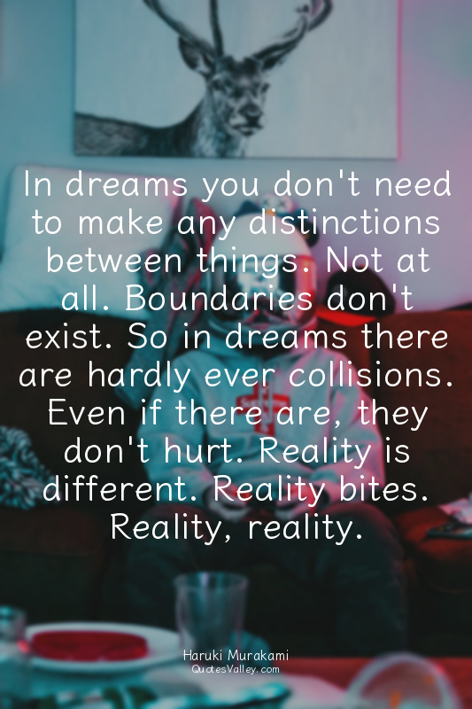In dreams you don't need to make any distinctions between things. Not at all. Bo...