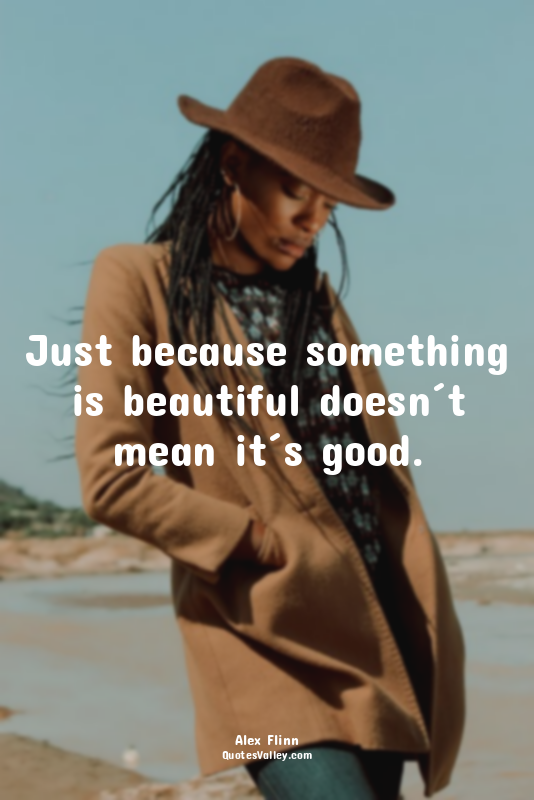 Just because something is beautiful doesn´t mean it´s good.
