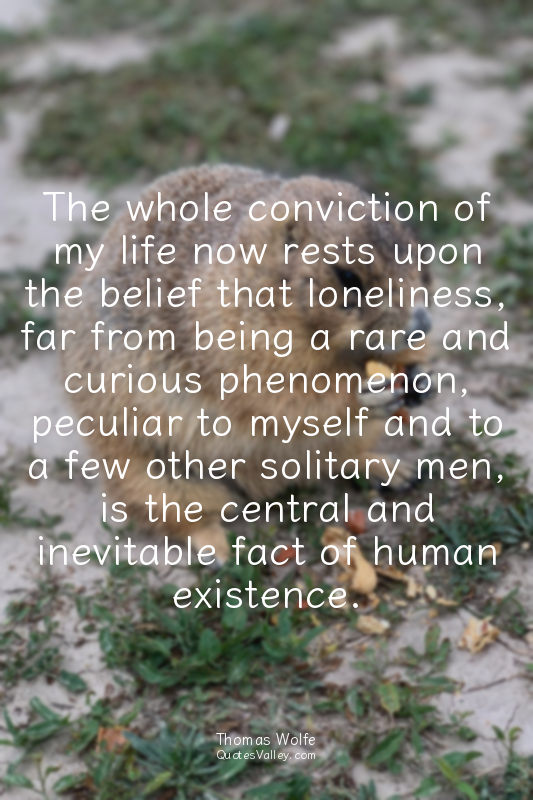 The whole conviction of my life now rests upon the belief that loneliness, far f...