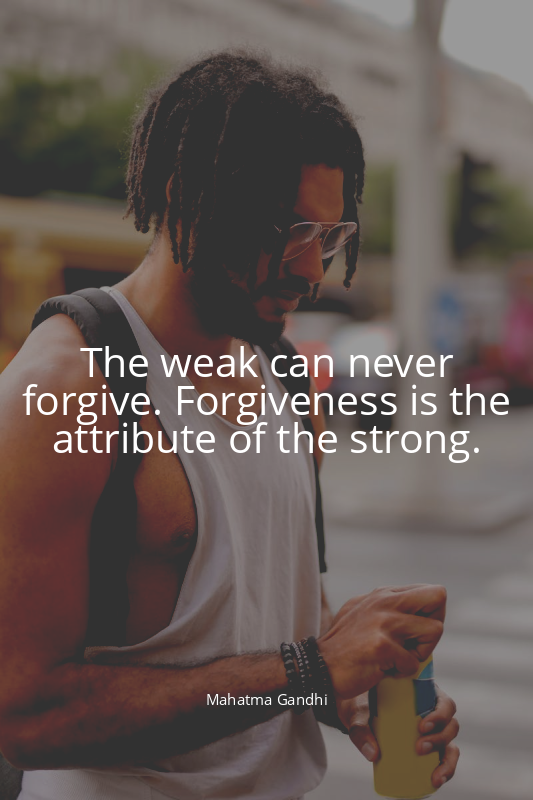 The weak can never forgive. Forgiveness is the attribute of the strong.