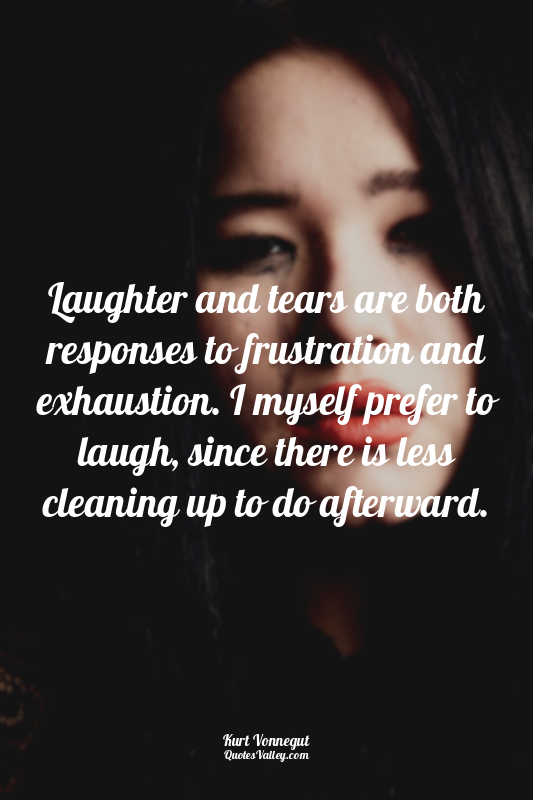 Laughter and tears are both responses to frustration and exhaustion. I myself pr...