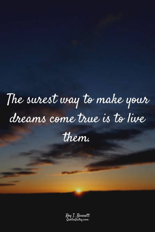 The surest way to make your dreams come true is to live them.