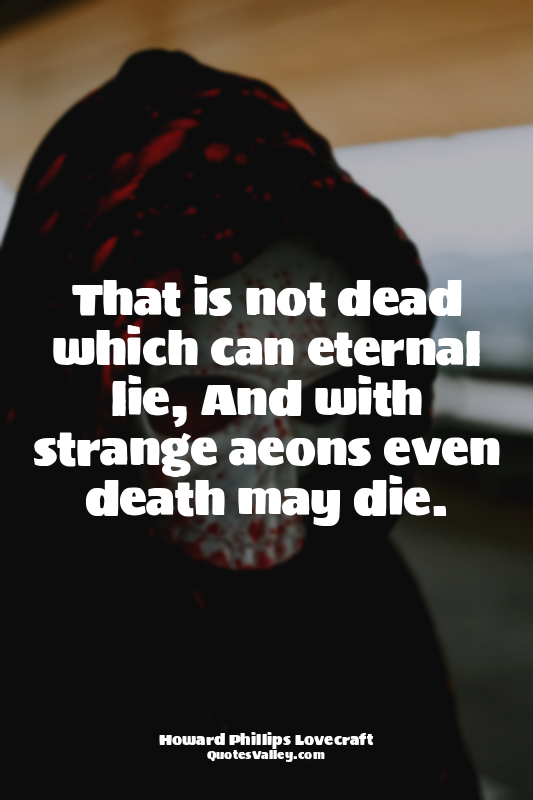 That is not dead which can eternal lie, And with strange aeons even death may di...