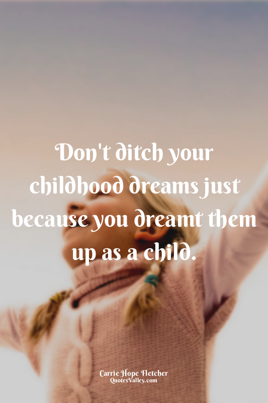 Don't ditch your childhood dreams just because you dreamt them up as a child.
