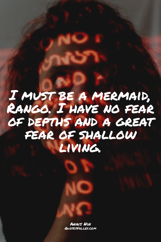 I must be a mermaid, Rango. I have no fear of depths and a great fear of shallow...