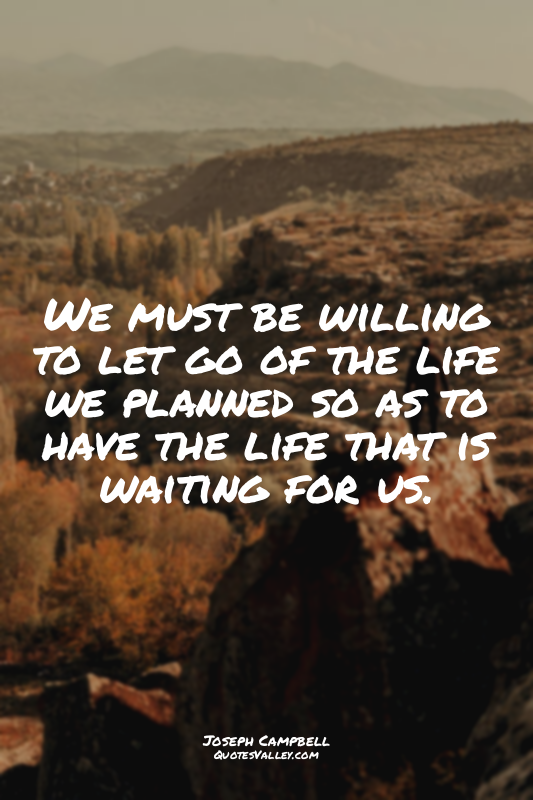 We must be willing to let go of the life we planned so as to have the life that...