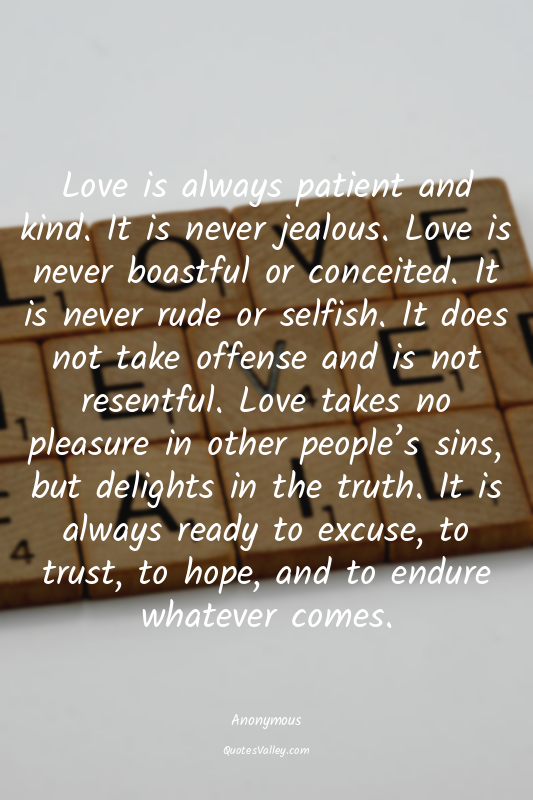 Love is always patient and kind. It is never jealous. Love is never boastful or...